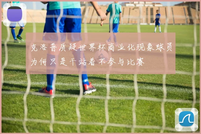 克洛普质疑世界杯商业化现象球员为何只是干站着不参与比赛
