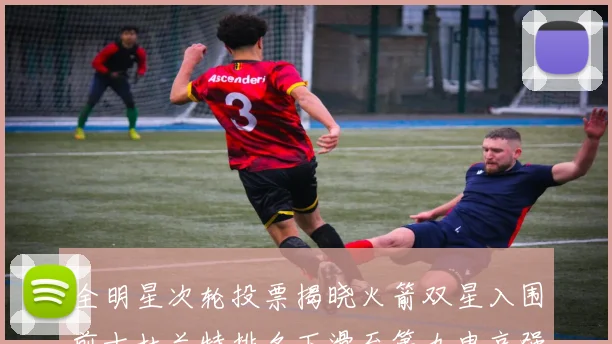 全明星次轮投票揭晓火箭双星入围前十杜兰特排名下滑至第九申京强势晋级第十位