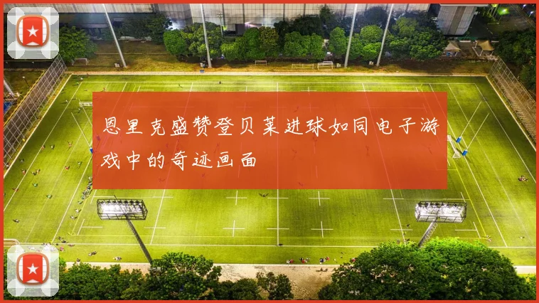 恩里克盛赞登贝莱进球如同电子游戏中的奇迹画面