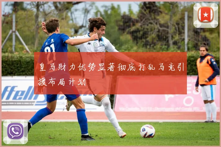 皇马财力优势显著彻底打乱马竞引援布局计划