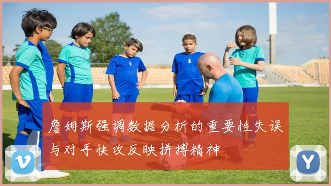 詹姆斯强调数据分析的重要性失误与对手快攻反映拼搏精神