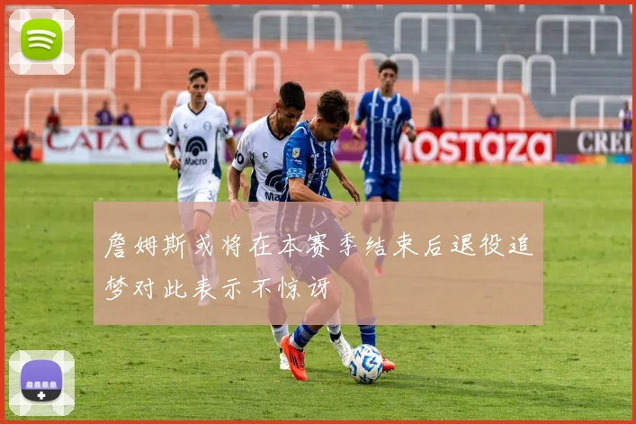 詹姆斯或将在本赛季结束后退役追梦对此表示不惊讶