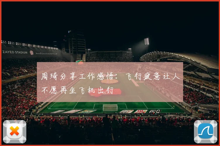 周琦分享工作感悟：飞行疲惫让人不愿再坐飞机出行