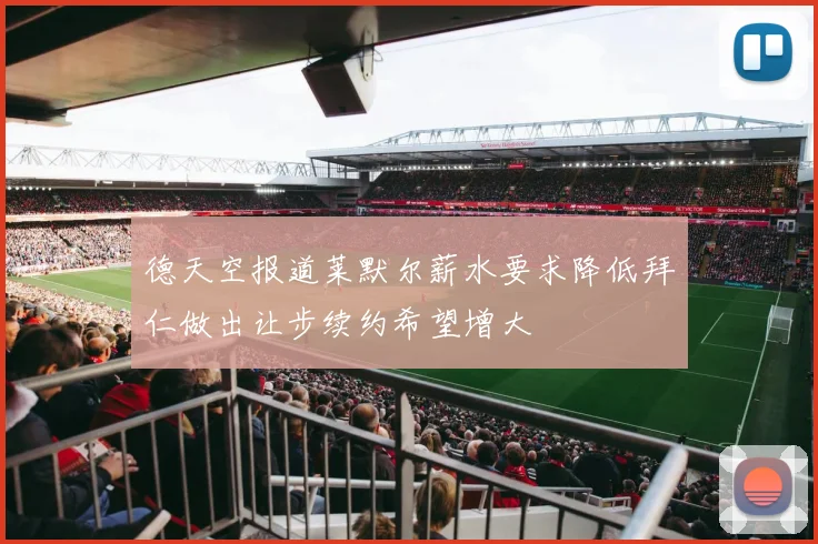 德天空报道莱默尔薪水要求降低拜仁做出让步续约希望增大