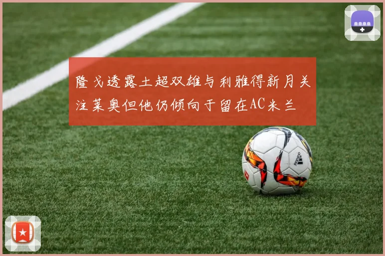 隆戈透露土超双雄与利雅得新月关注莱奥但他仍倾向于留在AC米兰