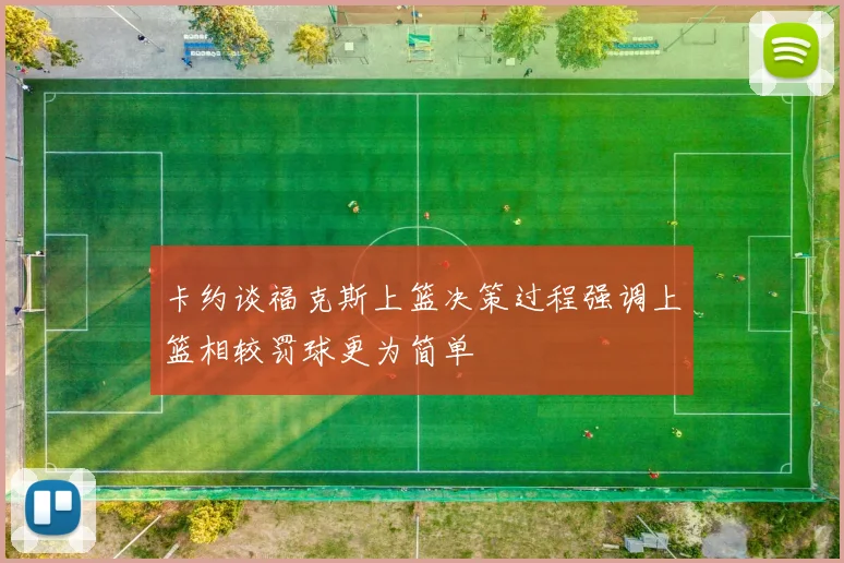 卡约谈福克斯上篮决策过程强调上篮相较罚球更为简单