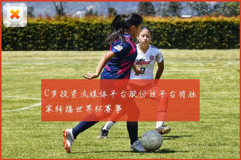 C罗投资流媒体平台股份该平台将独家转播世界杯赛事