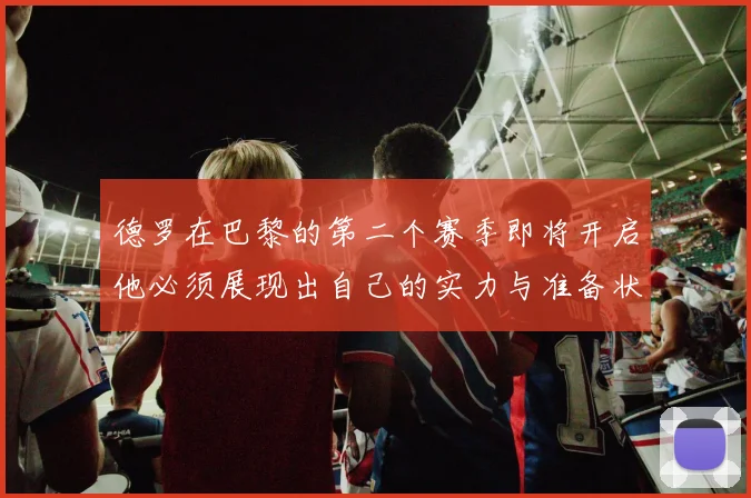 德罗在巴黎的第二个赛季即将开启他必须展现出自己的实力与准备状态